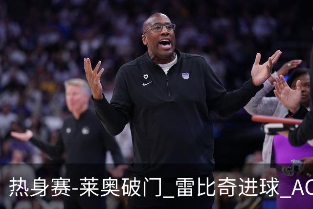 热身赛-莱奥破门 雷比奇进球 AC米兰5-0客场大捷